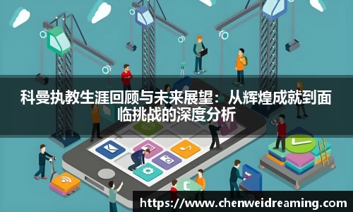 科曼执教生涯回顾与未来展望：从辉煌成就到面临挑战的深度分析