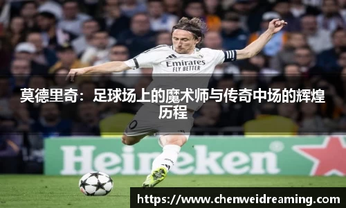 莫德里奇：足球场上的魔术师与传奇中场的辉煌历程